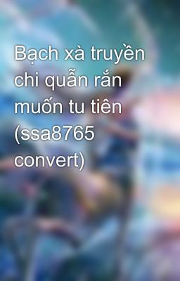 Bạch xà truyền chi quẫn rắn muốn tu tiên (ssa8765 convert)