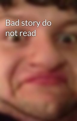 Bad story do not read