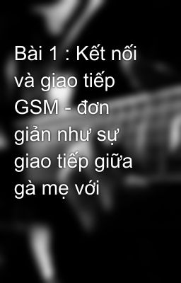 Bài 1 : Kết nối và giao tiếp GSM - đơn giản như sự giao tiếp giữa gà mẹ với