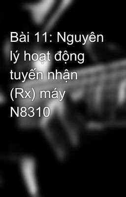 Bài 11: Nguyên lý hoạt động tuyến nhận (Rx) máy N8310