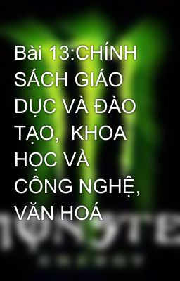 Bài 13:CHÍNH SÁCH GIÁO DỤC VÀ ĐÀO TẠO,  KHOA HỌC VÀ CÔNG NGHỆ, VĂN HOÁ