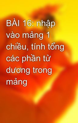 BÀI 16: nhập vào mảng 1 chiều, tính tổng các phần tử dương trong mảng