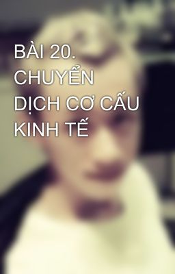 BÀI 20. CHUYỂN DỊCH CƠ CẤU KINH TẾ