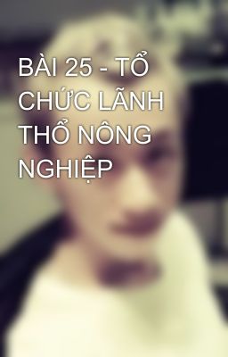 BÀI 25 - TỔ CHỨC LÃNH THỔ NÔNG NGHIỆP