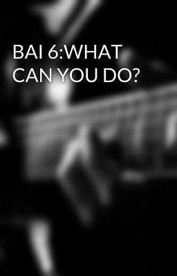 BAI 6:WHAT CAN YOU DO?