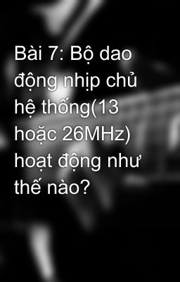 Bài 7: Bộ dao động nhịp chủ hệ thống(13 hoặc 26MHz) hoạt động như thế nào?