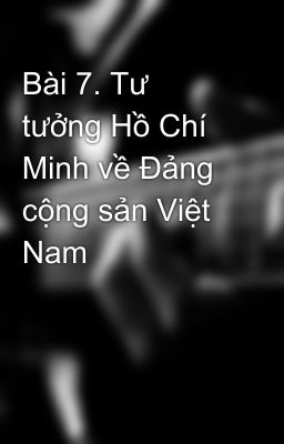 Bài 7. Tư tưởng Hồ Chí Minh về Đảng cộng sản Việt Nam