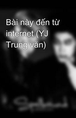 Bài này đến từ internet (YJ Trung văn)