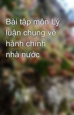 Bài tập môn Lý luận chung về hành chính nhà nước