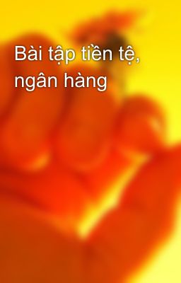 Bài tập tiền tệ, ngân hàng