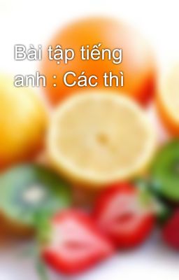 Bài tập tiếng anh : Các thì