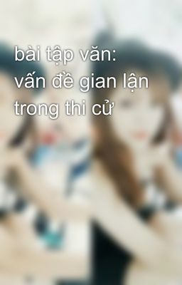 bài tập văn: vấn đề gian lận trong thi cử