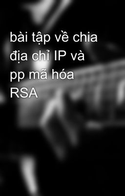 bài tập về chia địa chỉ IP và pp mã hóa RSA