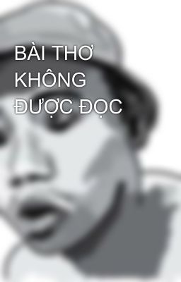 BÀI THƠ KHÔNG ĐƯỢC ĐỌC