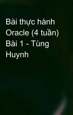 Bài thực hành Oracle (4 tuần) Bài 1 - Tùng Huynh