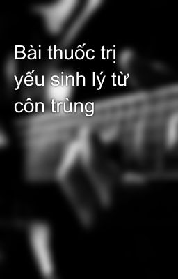 Bài thuốc trị yếu sinh lý từ côn trùng