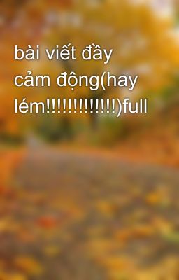 bài viết đầy cảm động(hay lém!!!!!!!!!!!!!)full