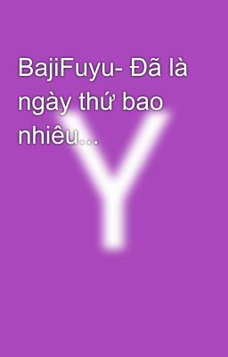 BajiFuyu- Đã là ngày thứ bao nhiêu...