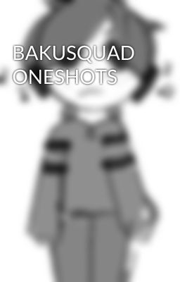 BAKUSQUAD ONESHOTS