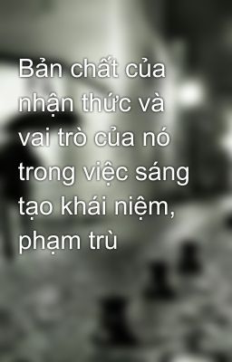 Bản chất của nhận thức và vai trò của nó trong việc sáng tạo khái niệm, phạm trù