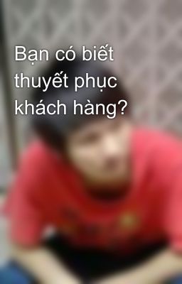 Bạn có biết thuyết phục khách hàng?