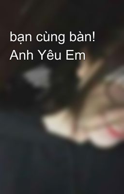 bạn cùng bàn! Anh Yêu Em