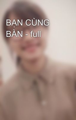 BẠN CÙNG BÀN - full