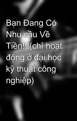 Bạn Đang Có Nhu cầu Về Tiền!!!(chỉ hoạt động ở đại học kỹ thuật công nghiệp)