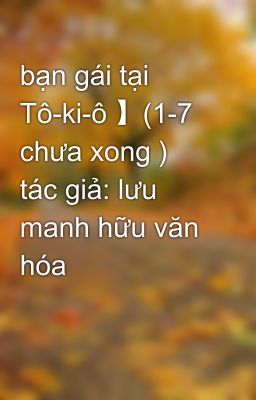 bạn gái tại Tô-ki-ô 】(1-7 chưa xong ) tác giả: lưu manh hữu văn hóa