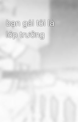 bạn gái tôi là lớp trưởng