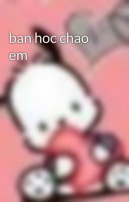 ban hoc chao em