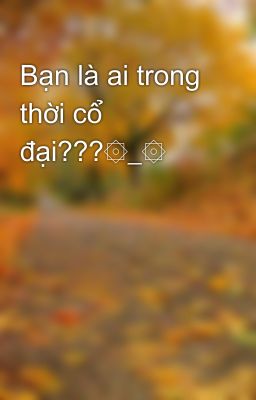 Bạn là ai trong thời cổ đại???۞_۞