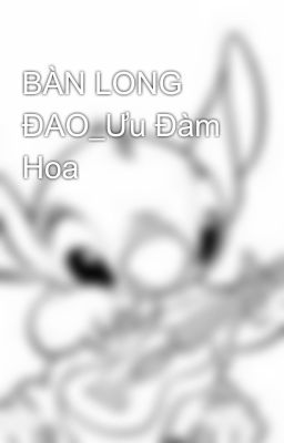 BÀN LONG ĐAO_Ưu Đàm Hoa