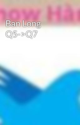 Ban Long Q5->Q7