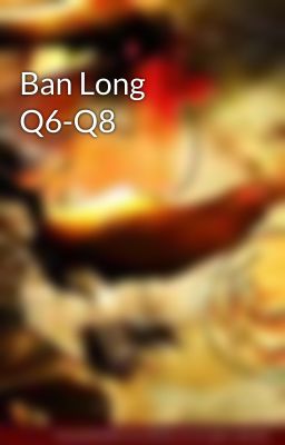 Ban Long Q6-Q8