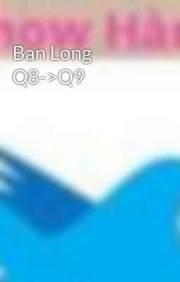 Ban Long Q8->Q9