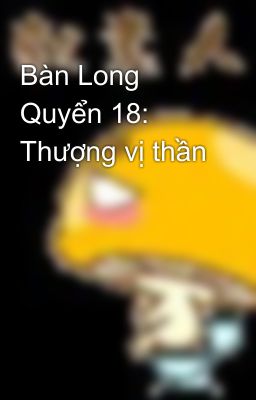 Bàn Long Quyển 18: Thượng vị thần