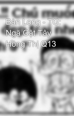 Bàn Long - TG: Ngã Cật Tây Hồng Thị Q13