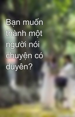 Bạn muốn thành một người nói chuyện có duyên?