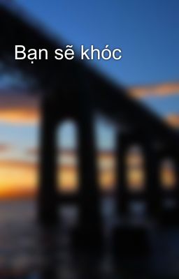 Bạn sẽ khóc