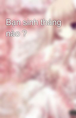 Bạn sinh tháng nào ?