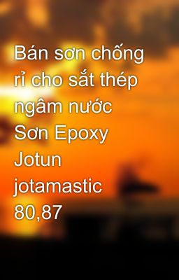 Bán sơn chống rỉ cho sắt thép ngâm nước Sơn Epoxy Jotun jotamastic 80,87