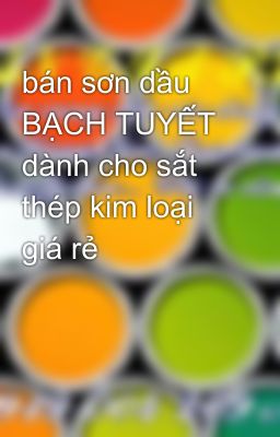 bán sơn dầu BẠCH TUYẾT dành cho sắt thép kim loại giá rẻ