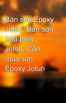 Bán sơn Epoxy Jotun, Bán sơn Tàu biển Jotun, Cần mua sơn Epoxy Jotun