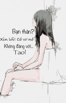 Bạn Thân? Có Lẽ Nó Không Xứng Đáng Với Tao