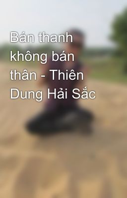 Bán thanh không bán thân - Thiên Dung Hải Sắc