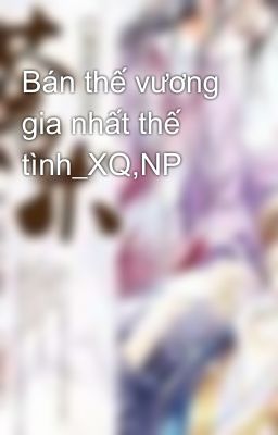 Bán thế vương gia nhất thế tình_XQ,NP