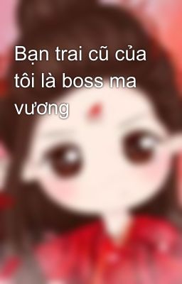 Bạn trai cũ của tôi là boss ma vương