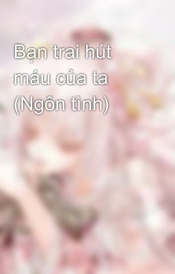 Bạn trai hút máu của ta (Ngôn tình)