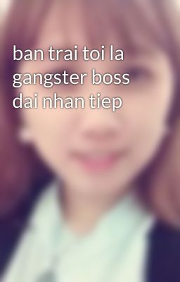 ban trai toi la gangster boss dai nhan tiep